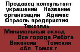 Продавец-консультант украшений › Название организации ­ Адамас › Отрасль предприятия ­ Текстиль › Минимальный оклад ­ 40 000 - Все города Работа » Вакансии   . Томская обл.,Томск г.